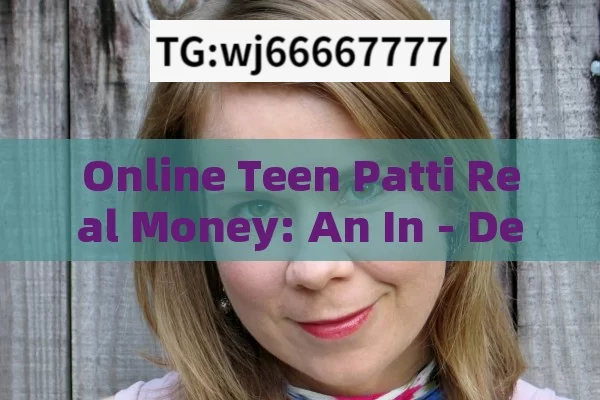 Online Teen Patti Real Money: An In - Depth Look