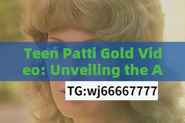 Teen Patti Gold Video: Unveiling the Allure and Excitement