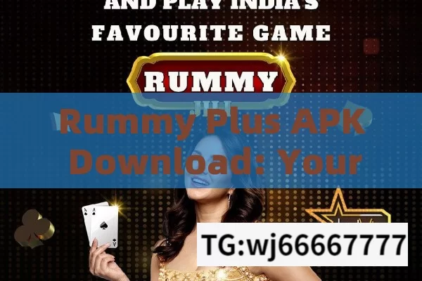 Rummy Plus APK Download: Your Gateway to Endless Card Gaming Fun